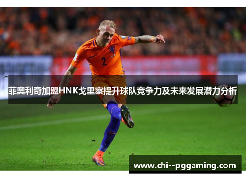 菲奥利奇加盟HNK戈里察提升球队竞争力及未来发展潜力分析