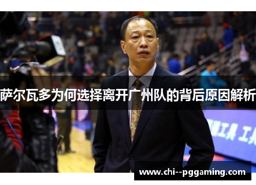 萨尔瓦多为何选择离开广州队的背后原因解析 萨尔瓦多为何选择离开广州队的背后原因解析