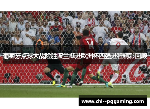 葡萄牙点球大战险胜波兰挺进欧洲杯四强进程精彩回顾