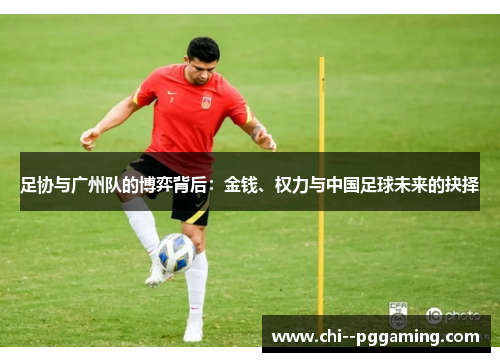 足协与广州队的博弈背后:金钱、权力与中国足球未来的抉择 足协与广州队的博弈背后:金钱、权力与中国足球未来的抉择