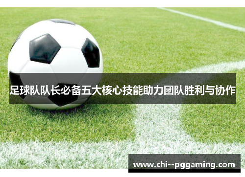 足球队队长必备五大核心技能助力团队胜利与协作