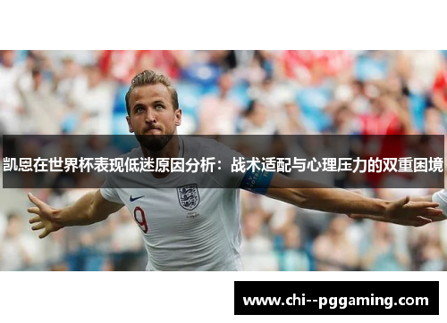 凯恩在世界杯表现低迷原因分析：战术适配与心理压力的双重困境
