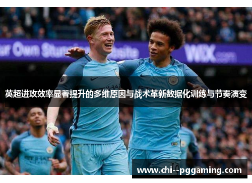 英超进攻效率显著提升的多维原因与战术革新数据化训练与节奏演变 英超进攻效率显著提升的多维原因与战术革新数据化训练与节奏演变