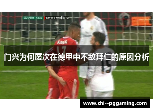 门兴为何屡次在德甲中不敌拜仁的原因分析 门兴为何屡次在德甲中不敌拜仁的原因分析