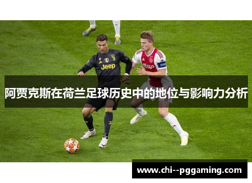 阿贾克斯在荷兰足球历史中的地位与影响力分析 阿贾克斯在荷兰足球历史中的地位与影响力分析