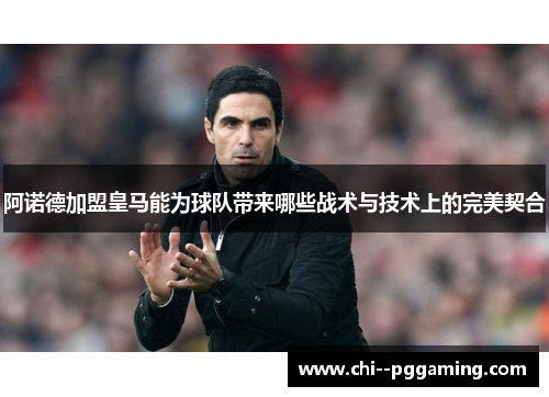 阿诺德加盟皇马能为球队带来哪些战术与技术上的完美契合